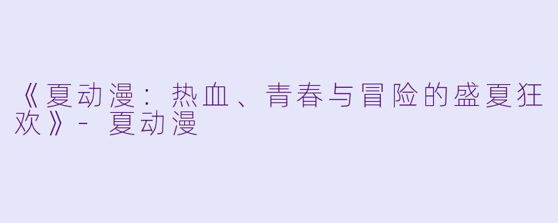《夏动漫：热血、青春与冒险的盛夏狂欢》-夏动漫