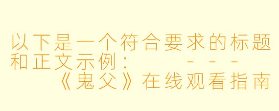 以下是一个符合要求的标题和正文示例：

---


《鬼父》在线观看指南：风车动漫平台解析与观影提醒