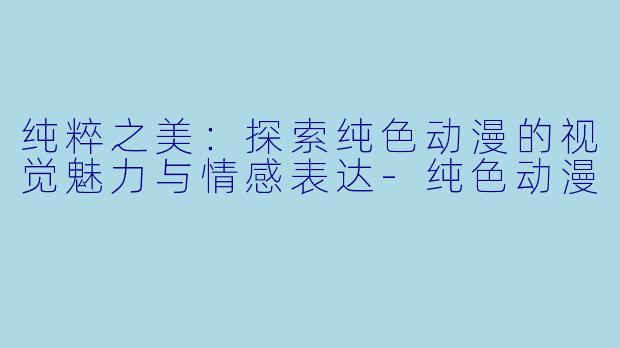 纯粹之美：探索纯色动漫的视觉魅力与情感表达