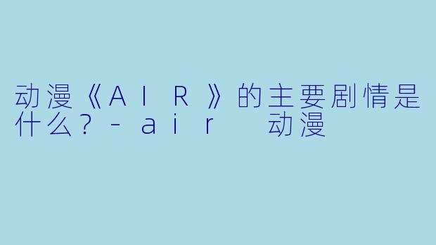 动漫《AIR》的主要剧情是什么？-air 动漫