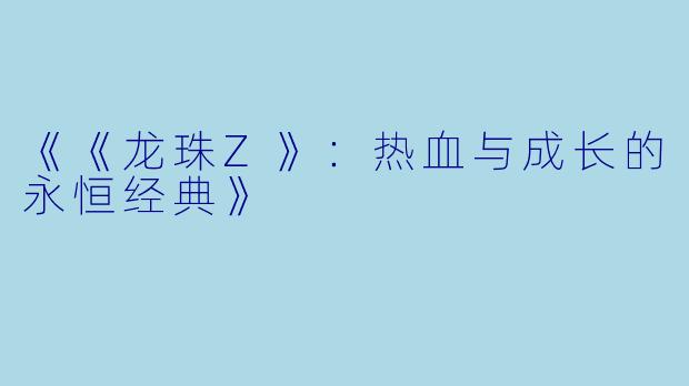《《龙珠Z》：热血与成长的永恒经典》