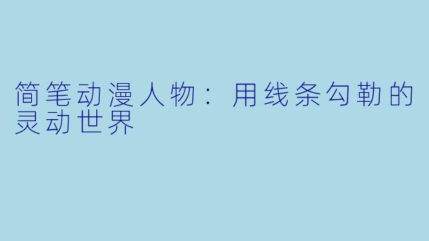 简笔动漫人物:用线条勾勒的灵动世界