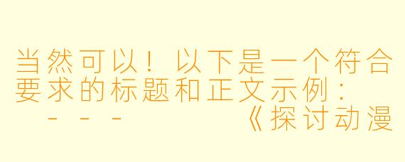 当然可以！以下是一个符合要求的标题和正文示例：

---


《探讨动漫中的性感元素：艺术表达与审美边界的平衡》