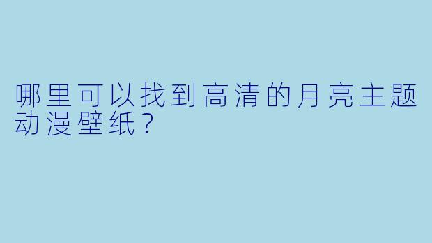 哪里可以找到高清的月亮主题动漫壁纸?