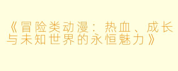 《冒险类动漫：热血、成长与未知世界的永恒魅力》