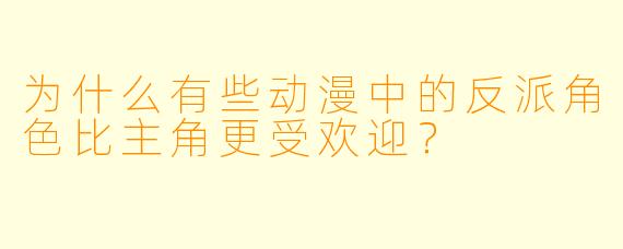 为什么有些动漫中的反派角色比主角更受欢迎？