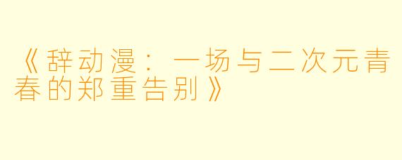 《辞动漫：一场与二次元青春的郑重告别》