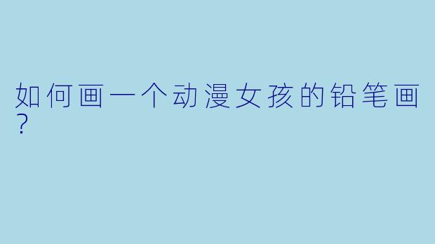 如何画一个动漫女孩的铅笔画？