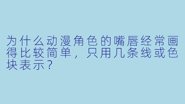 为什么动漫角色的嘴唇经常画得比较简单，只用几条线或色块表示？