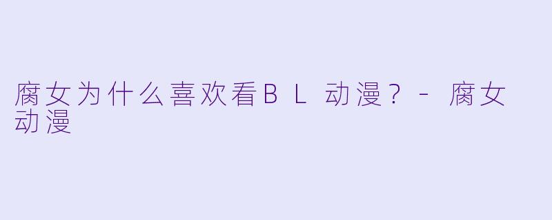 腐女为什么喜欢看BL动漫？-腐女 动漫
