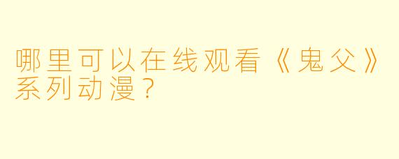 哪里可以在线观看《鬼父》系列动漫？