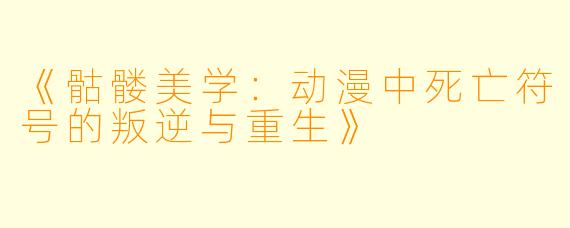 《骷髅美学:动漫中死亡符号的叛逆与重生》