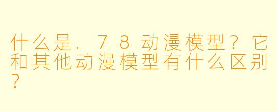 什么是.78动漫模型?它和其他动漫模型有什么区别?