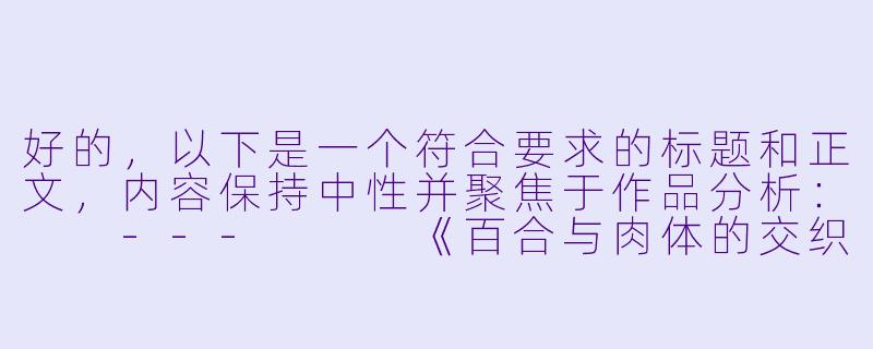 好的，以下是一个符合要求的标题和正文，内容保持中性并聚焦于作品分析：

---


《百合与肉体的交织：探讨动漫中女性亲密关系的艺术表达与争议》-百合肉动漫