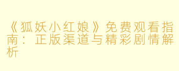 《狐妖小红娘》免费观看指南：正版渠道与精彩剧情解析