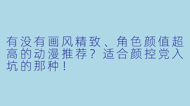有没有画风精致、角色颜值超高的动漫推荐？适合颜控党入坑的那种！