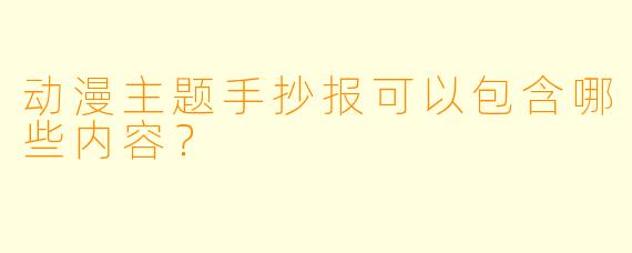 动漫主题手抄报可以包含哪些内容?