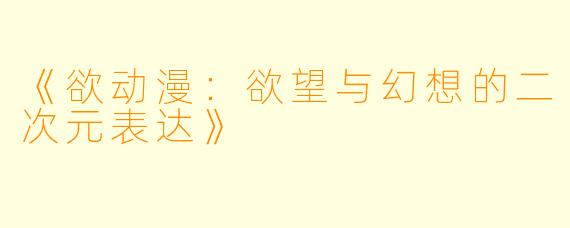 《欲动漫：欲望与幻想的二次元表达》