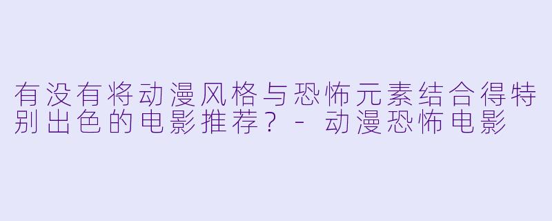 有没有将动漫风格与恐怖元素结合得特别出色的电影推荐?