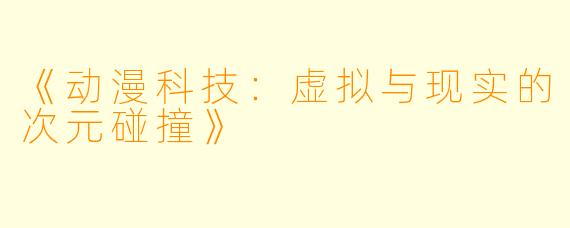《动漫科技：虚拟与现实的次元碰撞》