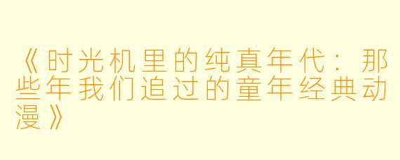 《时光机里的纯真年代：那些年我们追过的童年经典动漫》