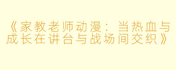 《家教老师动漫:当热血与成长在讲台与战场间交织》