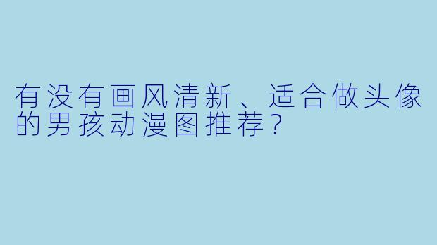 有没有画风清新、适合做头像的男孩动漫图推荐?