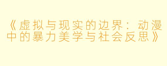 《虚拟与现实的边界：动漫中的暴力美学与社会反思》