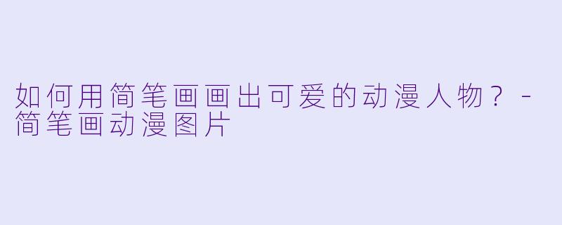 如何用简笔画画出可爱的动漫人物？-简笔画动漫图片