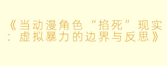 《当动漫角色“掐死”现实：虚拟暴力的边界与反思》