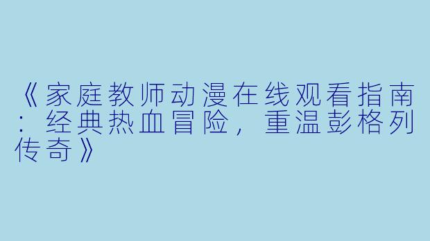 《家庭教师动漫在线观看指南：经典热血冒险，重温彭格列传奇》