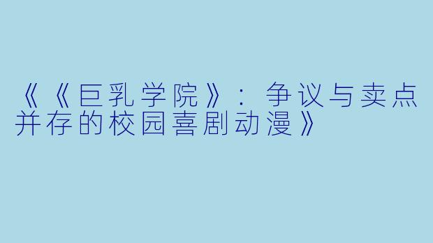 《《巨乳学院》：争议与卖点并存的校园喜剧动漫》