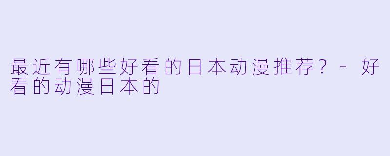 最近有哪些好看的日本动漫推荐?