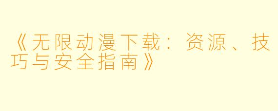 《无限动漫下载：资源、技巧与安全指南》
