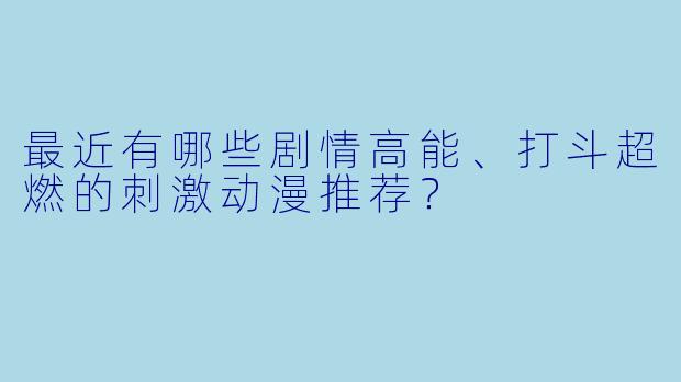 最近有哪些剧情高能、打斗超燃的刺激动漫推荐？