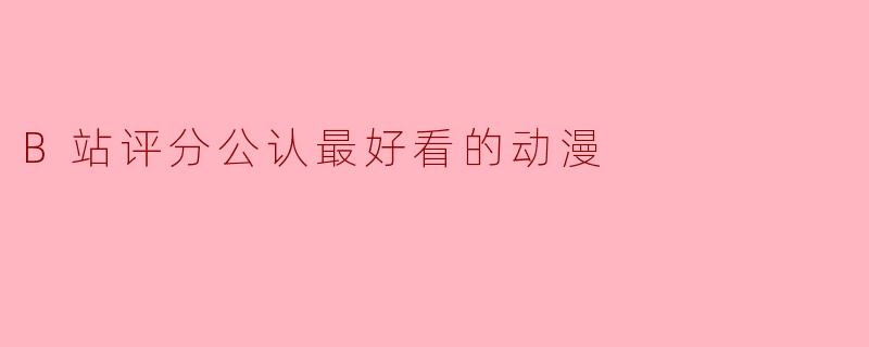 B站评分公认最好看的动漫