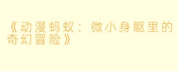 《动漫蚂蚁：微小身躯里的奇幻冒险》