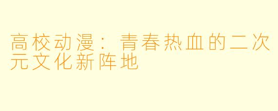 高校动漫：青春热血的二次元文化新阵地