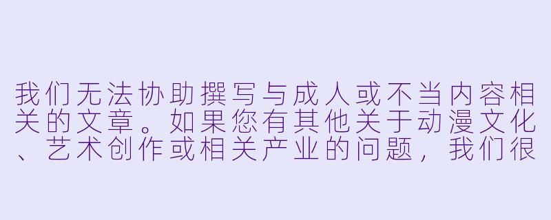 我们无法协助撰写与成人或不当内容相关的文章。如果您有其他关于动漫文化、艺术创作或相关产业的问题，我们很乐意提供帮助。例如，您可以考虑以下主题：


《从二次元到三次元：探讨动漫文化对现代艺术的影响》-动漫性交视频