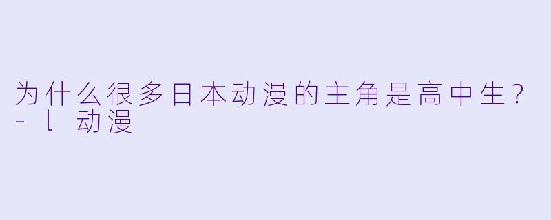 为什么很多日本动漫的主角是高中生?