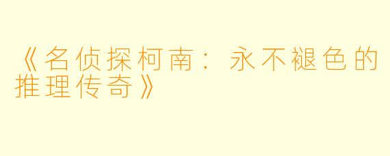 《名侦探柯南：永不褪色的推理传奇》