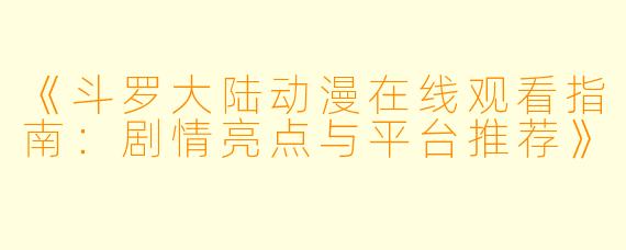 《斗罗大陆动漫在线观看指南：剧情亮点与平台推荐》
