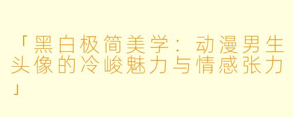 「黑白极简美学：动漫男生头像的冷峻魅力与情感张力」