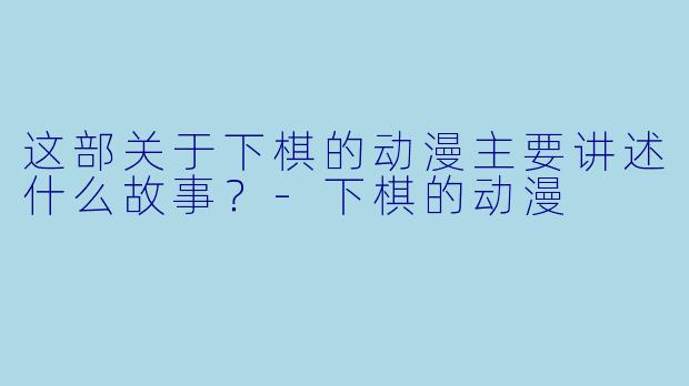 这部关于下棋的动漫主要讲述什么故事?