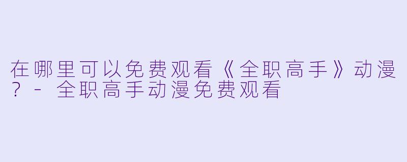 在哪里可以免费观看《全职高手》动漫?