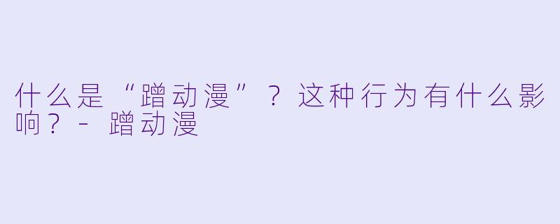 什么是“蹭动漫”？这种行为有什么影响？-蹭动漫