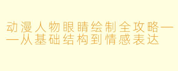 动漫人物眼睛绘制全攻略——从基础结构到情感表达