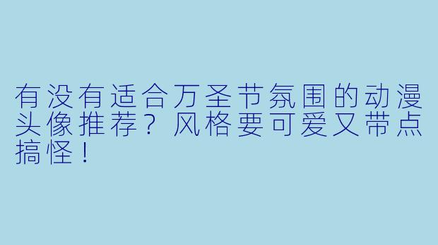 有没有适合万圣节氛围的动漫头像推荐？风格要可爱又带点搞怪！