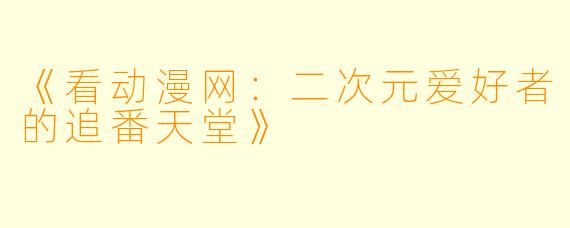 《看动漫网：二次元爱好者的追番天堂》