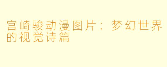 宫崎骏动漫图片：梦幻世界的视觉诗篇